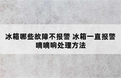 冰箱哪些故障不报警 冰箱一直报警嘀嘀响处理方法